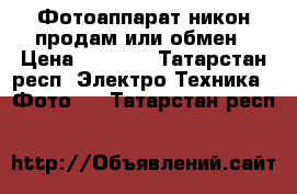 Фотоаппарат никон продам или обмен › Цена ­ 5 000 - Татарстан респ. Электро-Техника » Фото   . Татарстан респ.